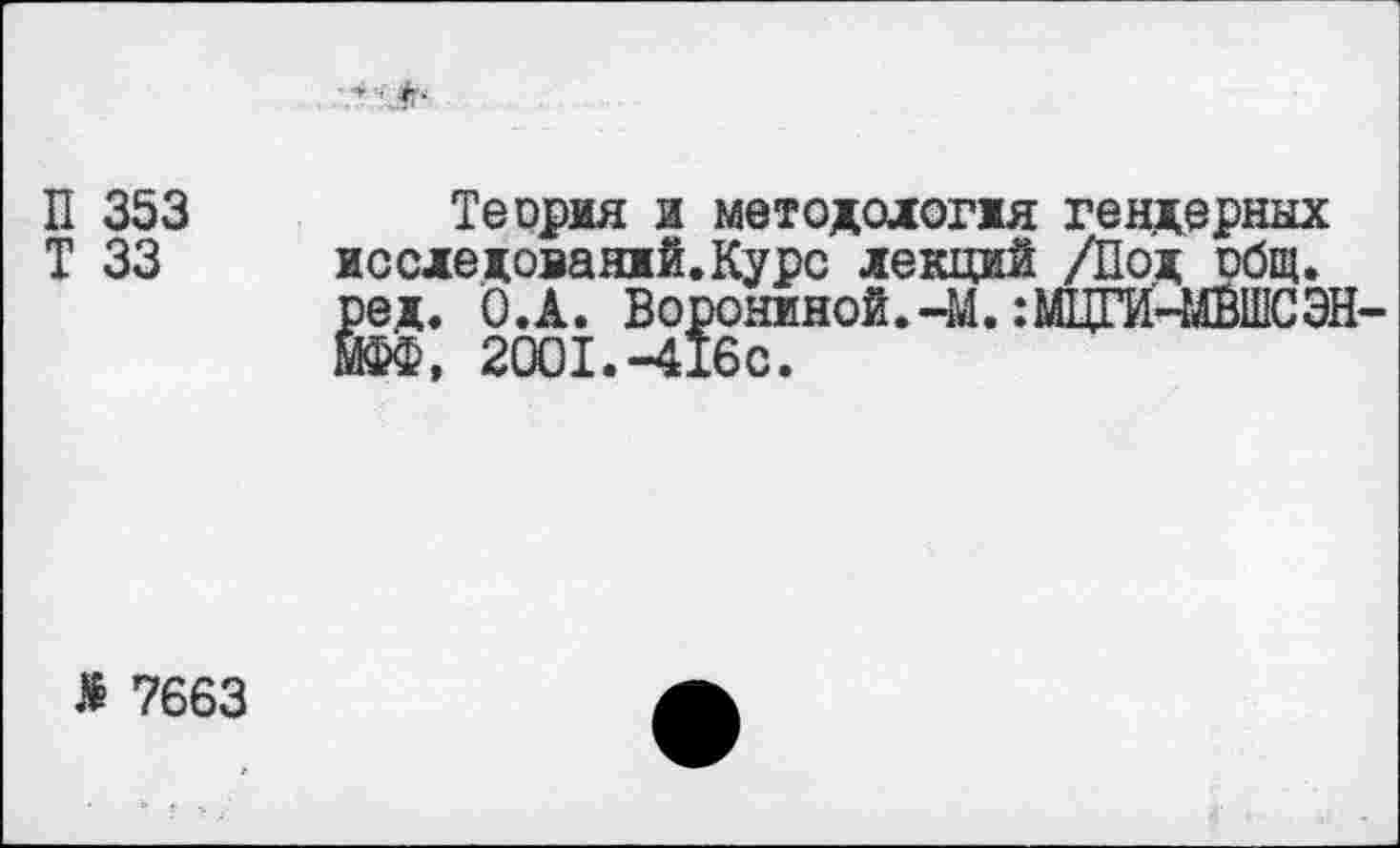 ﻿V*
П 353	Теория и методология гендерных
Т 33 исследований.Курс лекций /Под общ. ред. О.А. Ворониной.ЧММЩМВШСЭН-МФФ, 2001.-416с.
I 7663